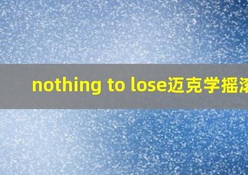 nothing to lose迈克学摇滚